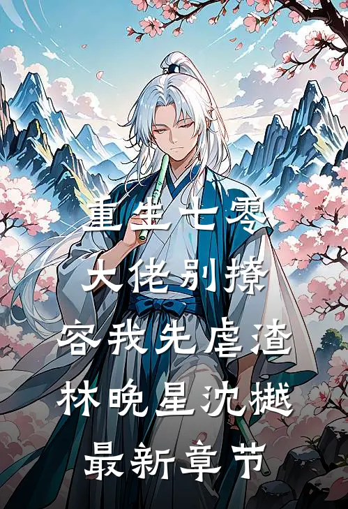 重生七零，大佬别撩，容我先虐渣林晚星沈樾最新章节