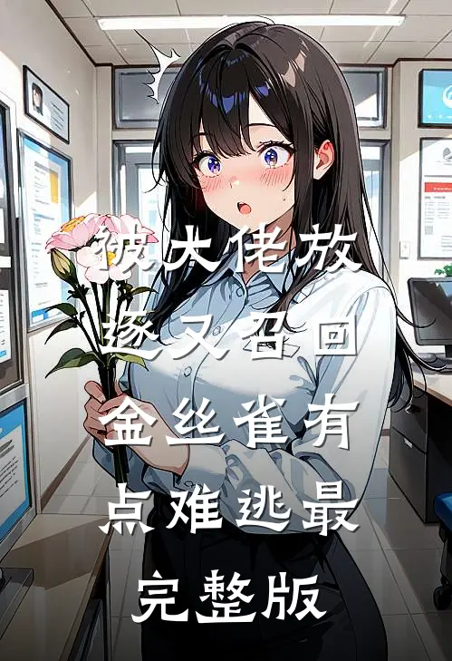 被大佬放逐又召回，金丝雀有点难逃最完整版