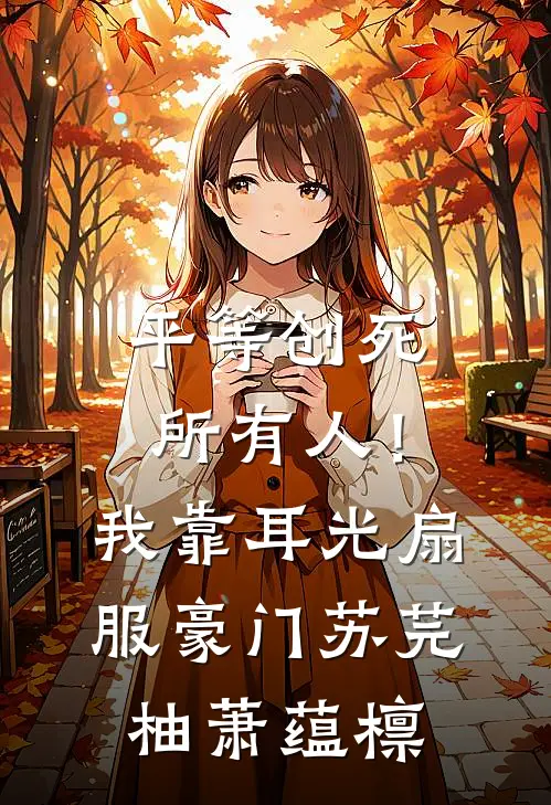 平等创死所有人！我靠耳光扇服豪门苏芫柚萧蕴檩