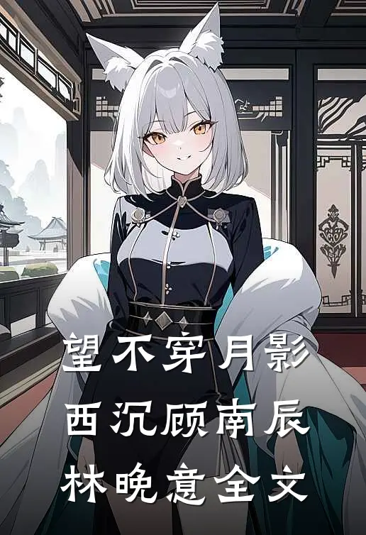 望不穿月影西沉顾南辰林晚意全文