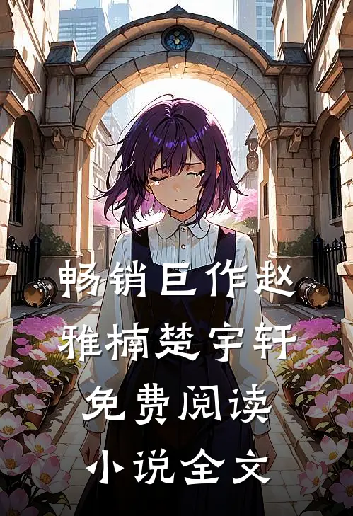 畅销巨作赵雅楠楚宇轩免费阅读小说全文