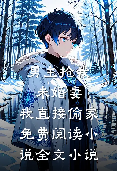 男主抢我未婚妻,我直接偷家免费阅读小说全文小说