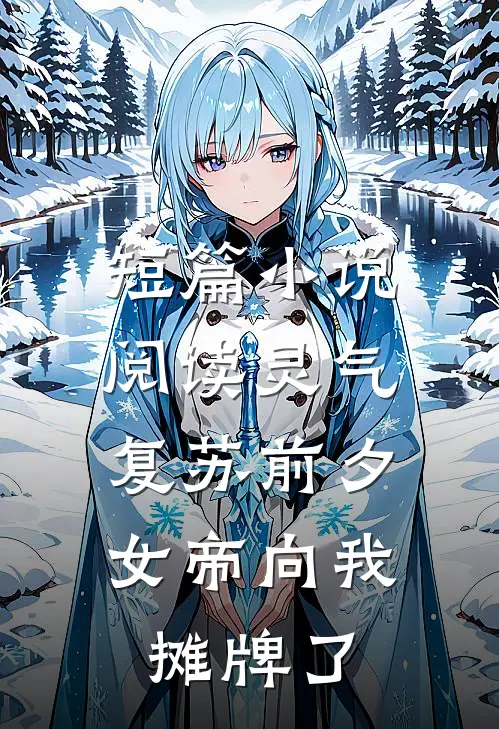 短篇小说阅读灵气复苏前夕，女帝向我摊牌了
