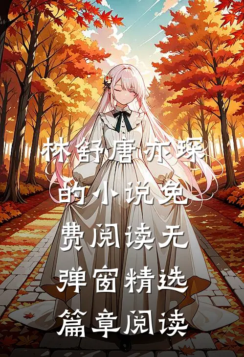 林舒唐亦琛的小说免费阅读无弹窗精选篇章阅读