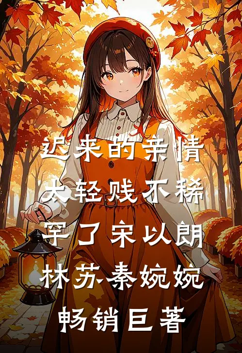 迟来的亲情太轻贱不稀罕了宋以朗林苏秦婉婉畅销巨著