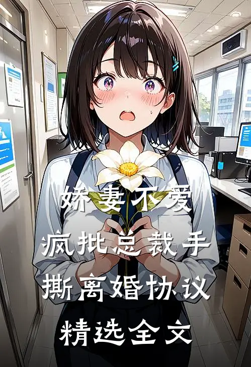 娇妻不爱，疯批总裁手撕离婚协议精选全文