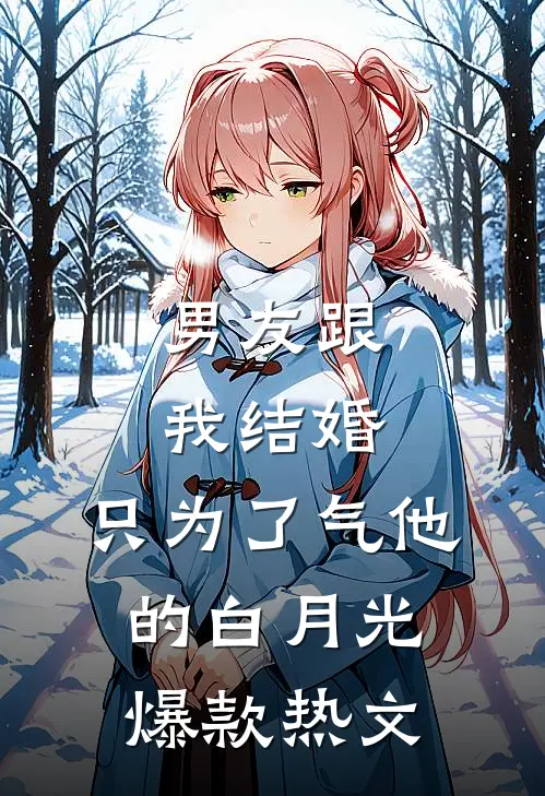 男友跟我结婚，只为了气他的白月光爆款热文
