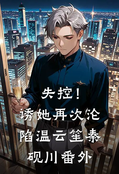 失控！诱她再次沦陷温云笙秦砚川番外