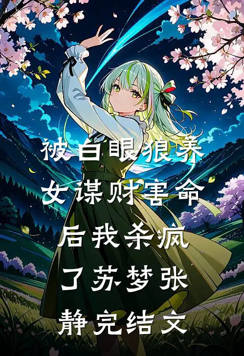 被白眼狼养女谋财害命后我杀疯了苏梦张静完结文