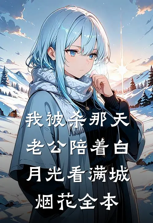 我被杀那天，老公陪着白月光看满城烟花全本