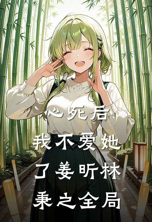 心死后，我不爱她了姜昕林秉之全局