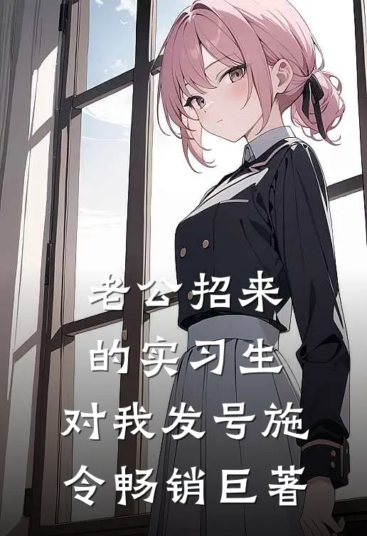 老公招来的实习生，对我发号施令畅销巨著