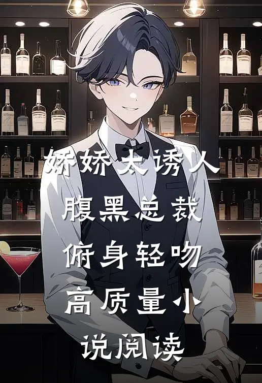 娇娇太诱人，腹黑总裁俯身轻吻高质量小说阅读