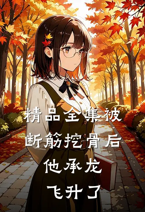 精品全集被断筋挖骨后，他承龙飞升了