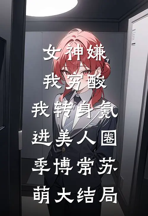 女神嫌我穷酸，我转身氪进美人圈季博常苏萌大结局