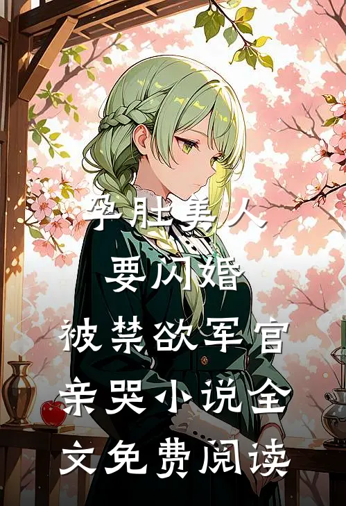 孕肚美人要闪婚，被禁欲军官亲哭小说全文免费阅读