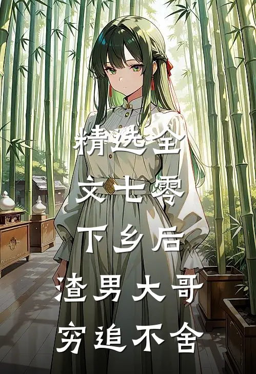 精选全文七零：下乡后，渣男大哥穷追不舍