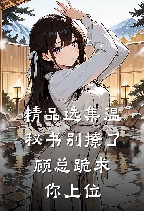 精品选集温秘书别撩了,顾总跪求你上位