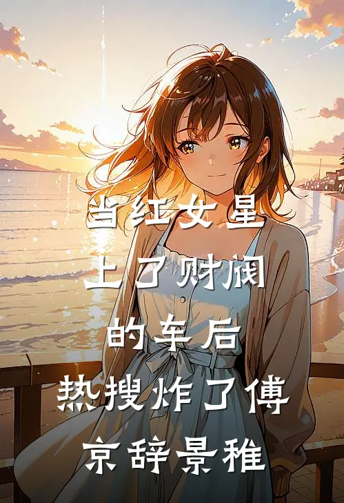 当红女星上了财阀的车后，热搜炸了傅京辞景稚