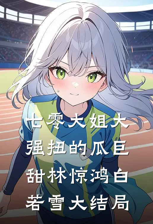 七零大姐大，强扭的瓜巨甜林惊鸿白若雪大结局