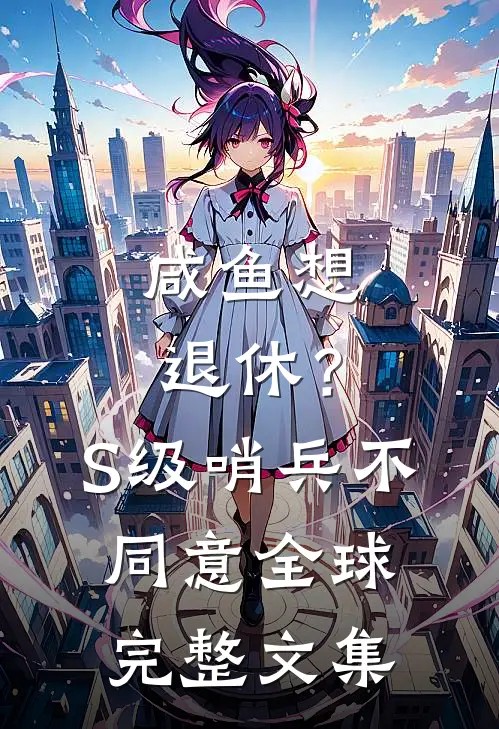 咸鱼想退休？S级哨兵不同意全球完整文集