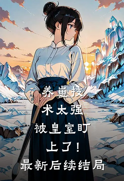 养崽技术太强，被皇室盯上了！最新后续结局
