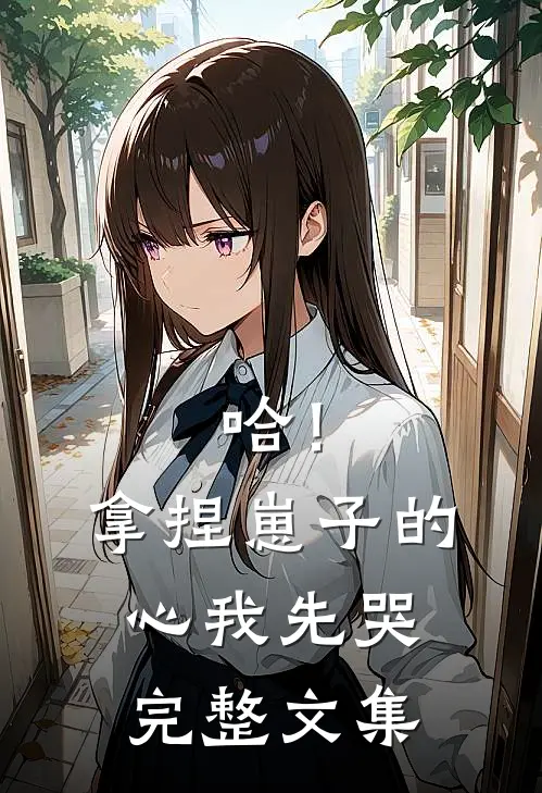 哈！拿捏崽子的心，我先哭完整文集