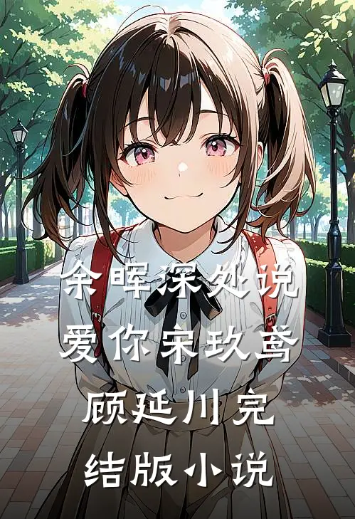 余晖深处说爱你宋玖鸢顾延川完结版小说