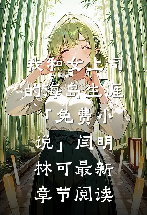 我和女上司的海岛生涯「免费小说」闫明林可最新章节阅读