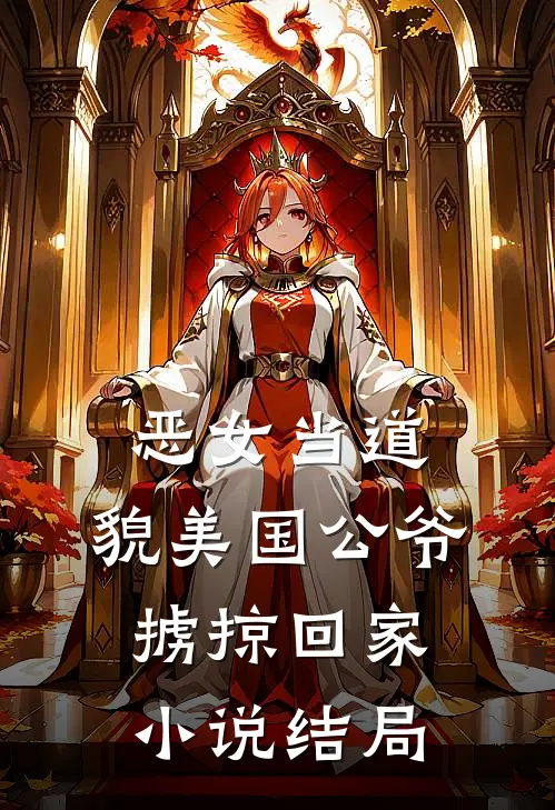 恶女当道：貌美国公爷掳掠回家小说结局