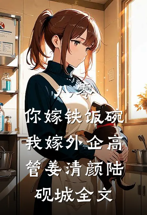 八零：你嫁铁饭碗，我嫁外企高管姜清颜陆砚城全文