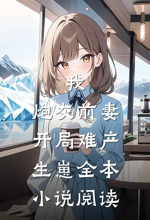 我，炮灰前妻，开局难产生崽全本小说阅读