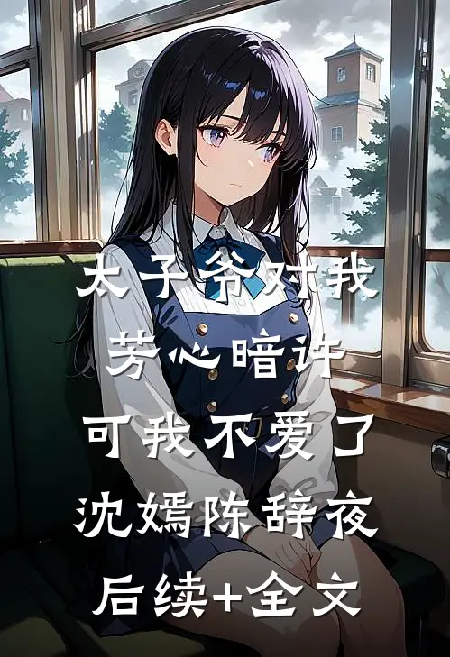 太子爷对我芳心暗许，可我不爱了沈嫣陈辞夜后续+全文