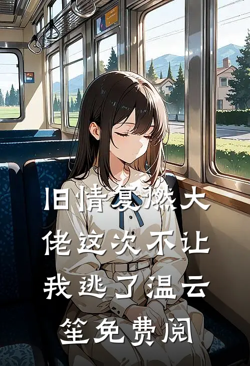 旧情复燃大佬这次不让我逃了温云笙免费阅