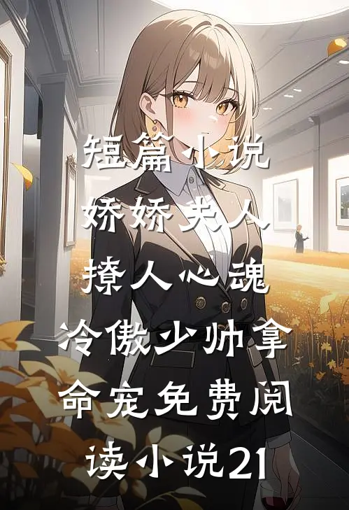 短篇小说娇娇夫人撩人心魂,冷傲少帅拿命宠免费阅读小说 21