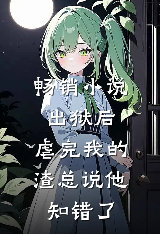 畅销小说出狱后，虐完我的渣总说他知错了