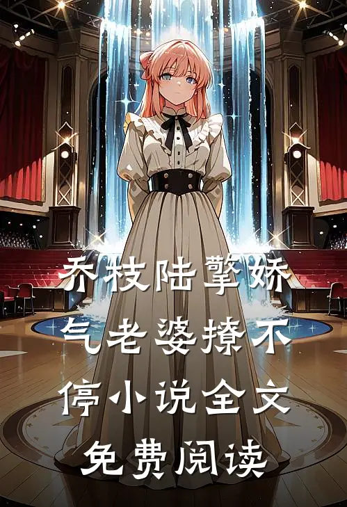 乔枝陆擎娇气老婆撩不停小说全文免费阅读