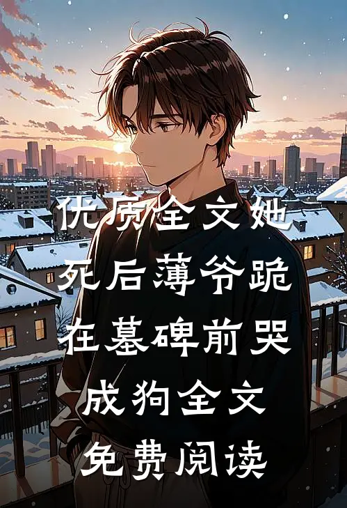 优质全文她死后薄爷跪在墓碑前哭成狗全文免费阅读