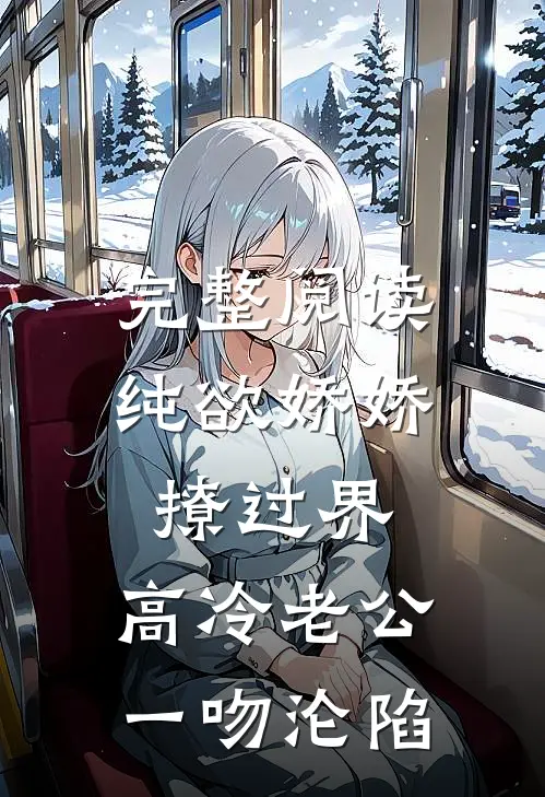 完整阅读纯欲娇娇撩过界，高冷老公一吻沦陷