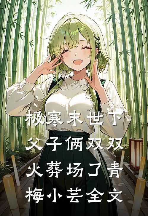 极寒末世下父子俩双双火葬场了青梅小芸全文