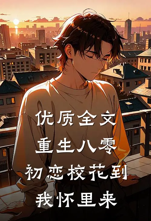 优质全文重生八零：初恋校花到我怀里来