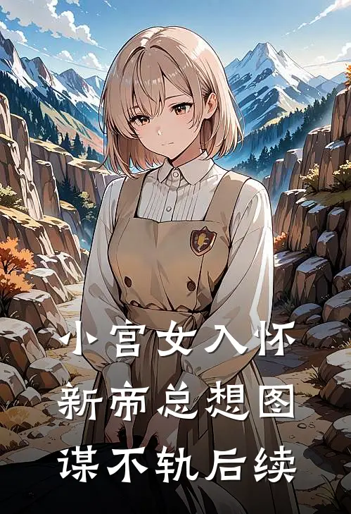 小宫女入怀，新帝总想图谋不轨后续