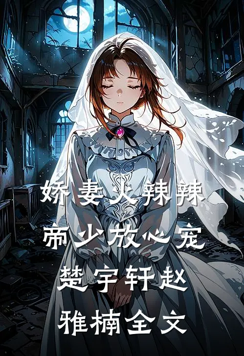 娇妻火辣辣：帝少放心宠楚宇轩赵雅楠全文