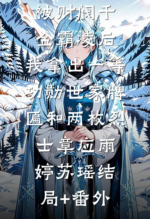 被财阀千金霸凌后，我拿出一等功勋世家牌匾和两枚烈士章应雨婷苏瑶结局+番外