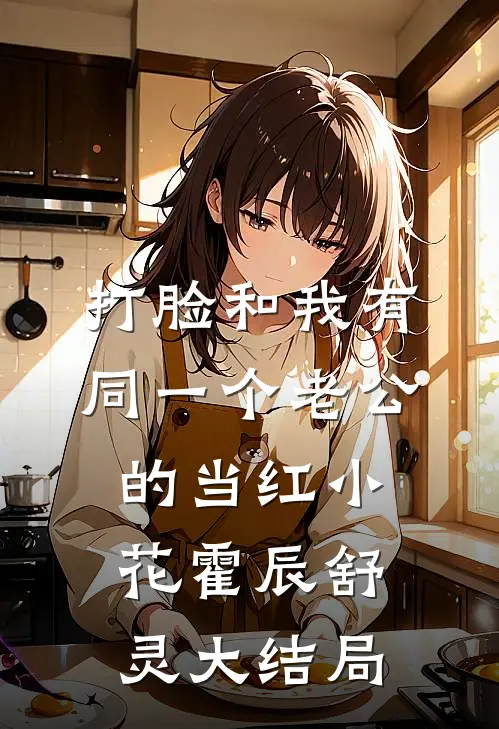 打脸和我有同一个老公的当红小花霍辰舒灵大结局