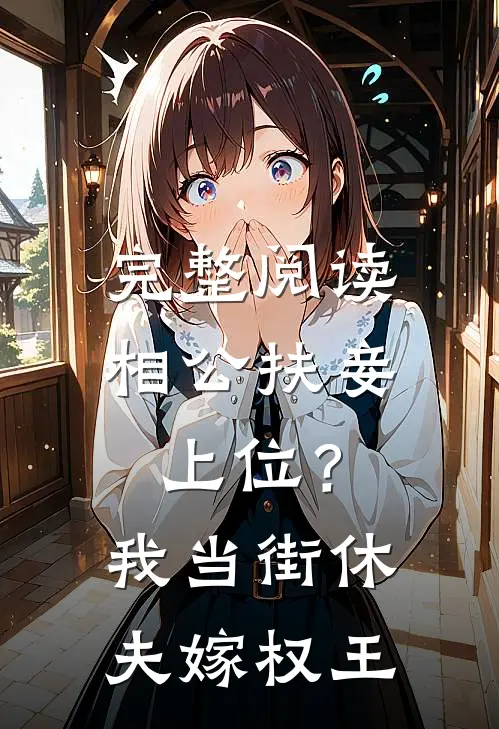 完整阅读相公扶妾上位？我当街休夫嫁权王