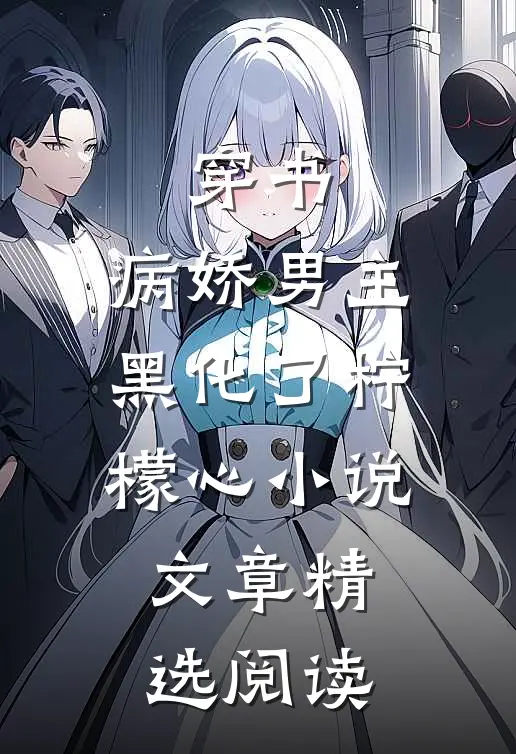 穿书:病娇男主黑化了 柠檬心 小说文章精选阅读