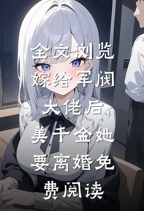 全文浏览嫁给军阀大佬后,美千金她要离婚免费阅读