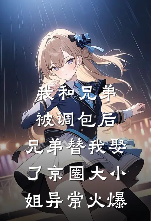 我和兄弟被调包后，兄弟替我娶了京圈大小姐异常火爆