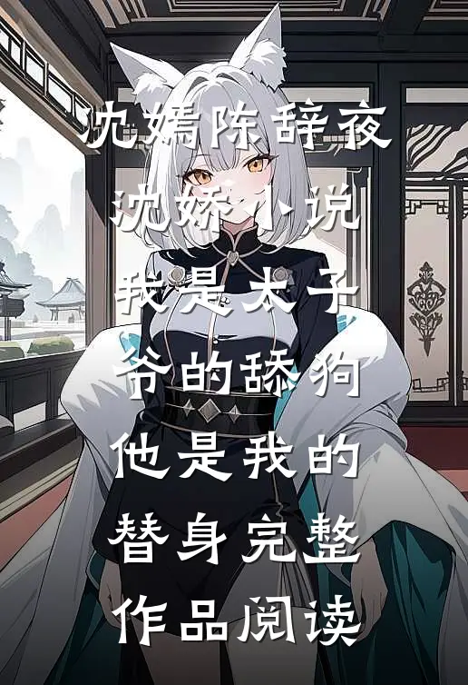 沈嫣陈辞夜沈娇小说我是太子爷的舔狗,他是我的替身完整作品阅读